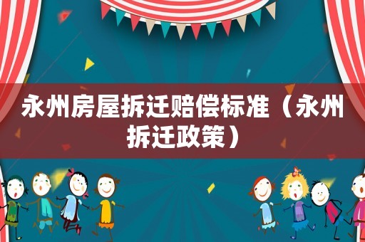 永州房屋拆遷賠償標(biāo)準(zhǔn)（永州拆遷政策）