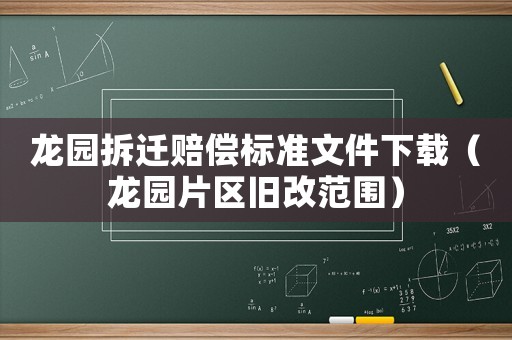 龍園拆遷賠償標(biāo)準(zhǔn)文件下載（龍園片區(qū)舊改范圍）