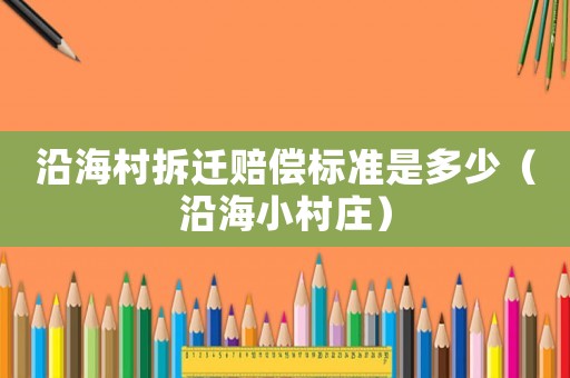 沿海村拆遷賠償標(biāo)準(zhǔn)是多少（沿海小村莊）