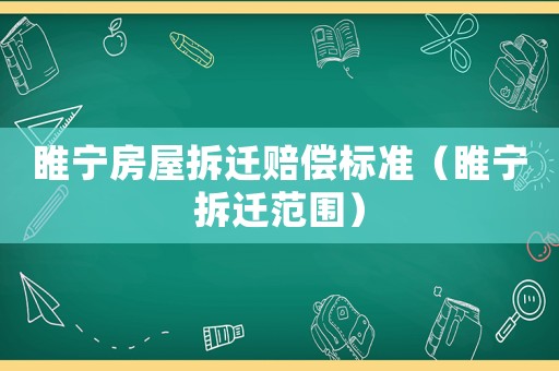 睢寧房屋拆遷賠償標(biāo)準(zhǔn)（睢寧拆遷范圍）