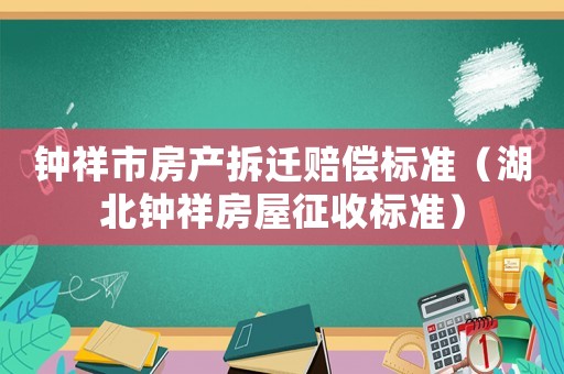 鐘祥市房產(chǎn)拆遷賠償標準（湖北鐘祥房屋征收標準）