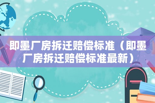 即墨廠房拆遷賠償標(biāo)準(zhǔn)（即墨廠房拆遷賠償標(biāo)準(zhǔn)最新）