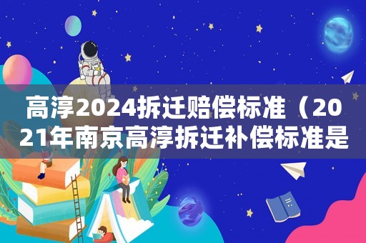 高淳2024拆遷賠償標(biāo)準(zhǔn)（2021年南京高淳拆遷補償標(biāo)準(zhǔn)是多少）