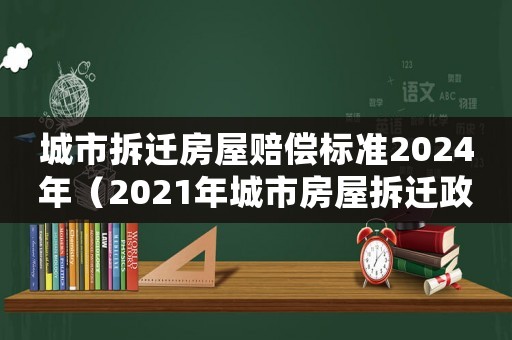 城市拆遷房屋賠償標(biāo)準(zhǔn)2024年（2021年城市房屋拆遷政策）