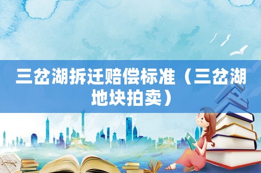 三岔湖拆遷賠償標(biāo)準(zhǔn)（三岔湖地塊拍賣）