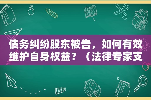 債務(wù)糾紛股東被告，如何有效維護(hù)自身權(quán)益？（法律專(zhuān)家支招）