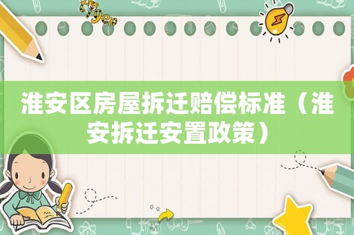 淮安區(qū)房屋拆遷賠償標準（淮安拆遷安置政策）
