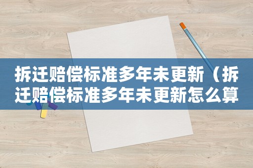 拆遷賠償標準多年未更新（拆遷賠償標準多年未更新怎么算）