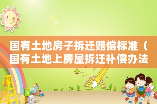 國有土地房子拆遷賠償標準（國有土地上房屋拆遷補償辦法）