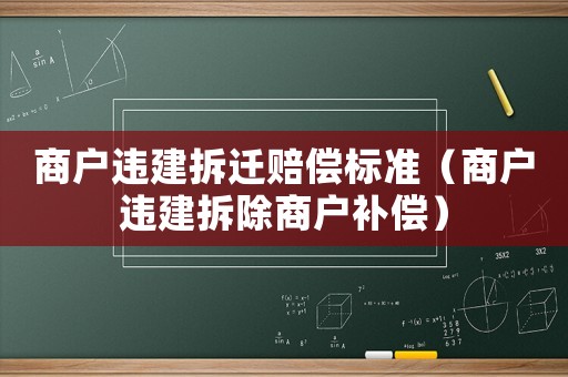 商戶(hù)違建拆遷賠償標(biāo)準(zhǔn)（商戶(hù)違建拆除商戶(hù)補(bǔ)償）