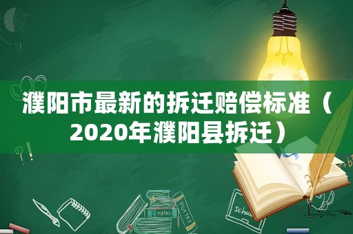濮陽市最新的拆遷賠償標(biāo)準(zhǔn)（2020年濮陽縣拆遷）