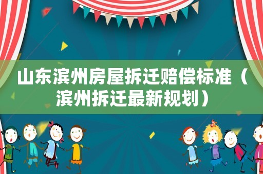 山東濱州房屋拆遷賠償標(biāo)準(zhǔn)（濱州拆遷最新規(guī)劃）