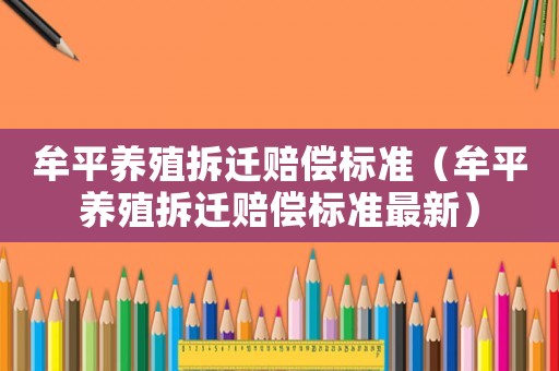牟平養(yǎng)殖拆遷賠償標準（牟平養(yǎng)殖拆遷賠償標準最新）