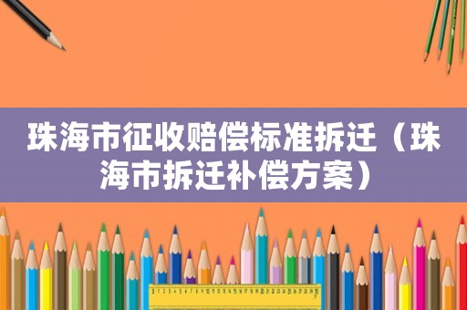 珠海市征收賠償標(biāo)準(zhǔn)拆遷（珠海市拆遷補(bǔ)償方案）