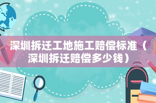 深圳拆遷工地施工賠償標(biāo)準(zhǔn)（深圳拆遷賠償多少錢）