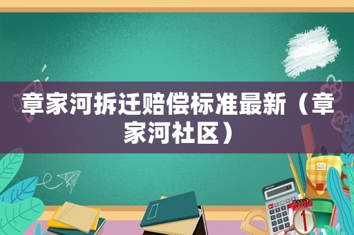 章家河拆遷賠償標(biāo)準(zhǔn)最新（章家河社區(qū)）