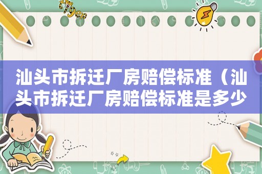 汕頭市拆遷廠房賠償標準（汕頭市拆遷廠房賠償標準是多少）