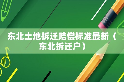 東北土地拆遷賠償標(biāo)準(zhǔn)最新（東北拆遷戶）