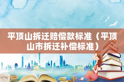 平頂山拆遷賠償款標(biāo)準(zhǔn)（平頂山市拆遷補(bǔ)償標(biāo)準(zhǔn)）
