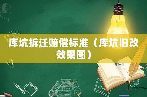 庫(kù)坑拆遷賠償標(biāo)準(zhǔn)（庫(kù)坑舊改效果圖）