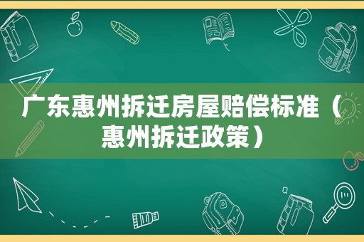 廣東惠州拆遷房屋賠償標(biāo)準(zhǔn)（惠州拆遷政策）