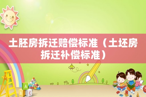 土胚房拆遷賠償標(biāo)準(zhǔn)（土坯房拆遷補(bǔ)償標(biāo)準(zhǔn)）