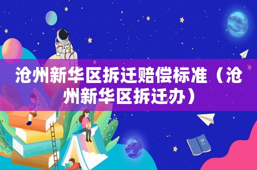 滄州新華區(qū)拆遷賠償標(biāo)準(zhǔn)（滄州新華區(qū)拆遷辦）