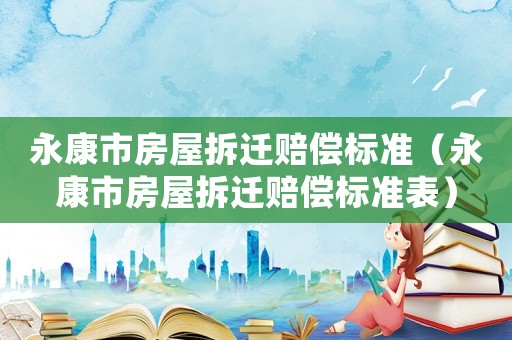 永康市房屋拆遷賠償標(biāo)準(zhǔn)（永康市房屋拆遷賠償標(biāo)準(zhǔn)表）