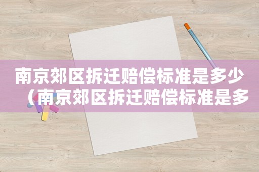 南京郊區(qū)拆遷賠償標(biāo)準(zhǔn)是多少（南京郊區(qū)拆遷賠償標(biāo)準(zhǔn)是多少）