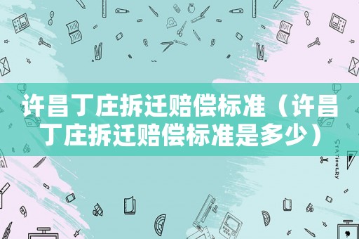 許昌丁莊拆遷賠償標準（許昌丁莊拆遷賠償標準是多少）