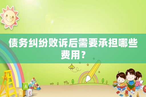 債務糾紛敗訴后需要承擔哪些費用？