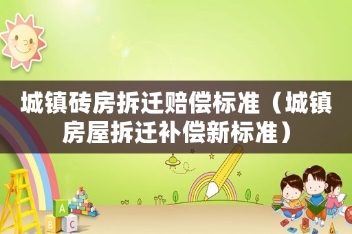 城鎮(zhèn)磚房拆遷賠償標(biāo)準(zhǔn)（城鎮(zhèn)房屋拆遷補(bǔ)償新標(biāo)準(zhǔn)）