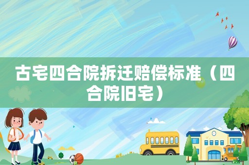 古宅四合院拆遷賠償標(biāo)準(zhǔn)（四合院舊宅）