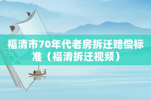 福清市70年代老房拆遷賠償標準（福清拆遷視頻）