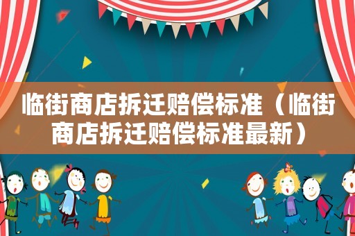 臨街商店拆遷賠償標(biāo)準(zhǔn)（臨街商店拆遷賠償標(biāo)準(zhǔn)最新）
