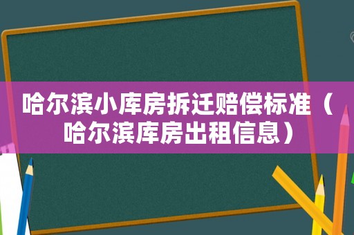 哈爾濱小庫房拆遷賠償標(biāo)準(zhǔn)（哈爾濱庫房出租信息）