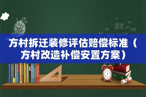 方村拆遷裝修評估賠償標(biāo)準(zhǔn)（方村改造補(bǔ)償安置方案）