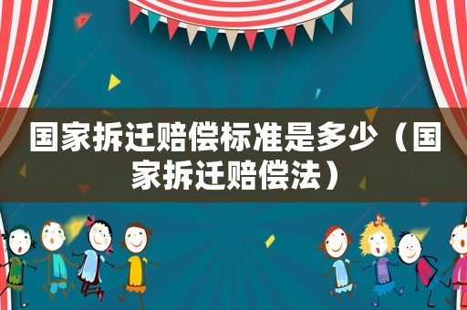 國家拆遷賠償標(biāo)準(zhǔn)是多少（國家拆遷賠償法）
