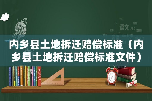 內(nèi)鄉(xiāng)縣土地拆遷賠償標(biāo)準(zhǔn)（內(nèi)鄉(xiāng)縣土地拆遷賠償標(biāo)準(zhǔn)文件）