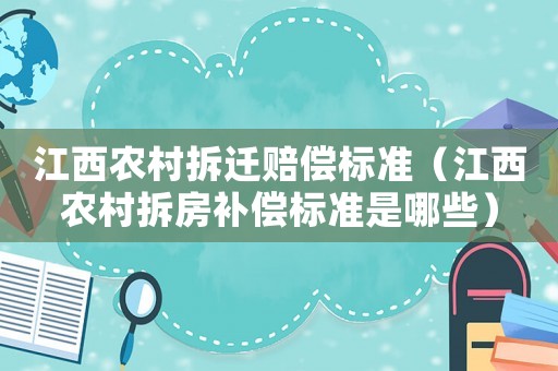 江西農(nóng)村拆遷賠償標(biāo)準(zhǔn)（江西農(nóng)村拆房補償標(biāo)準(zhǔn)是哪些）