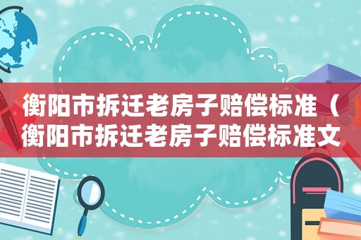 衡陽市拆遷老房子賠償標(biāo)準(zhǔn)（衡陽市拆遷老房子賠償標(biāo)準(zhǔn)文件）