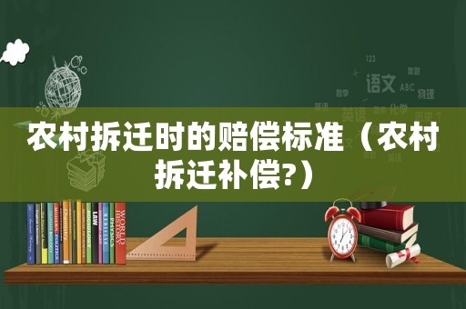 農(nóng)村拆遷時(shí)的賠償標(biāo)準(zhǔn)（農(nóng)村拆遷補(bǔ)償?）