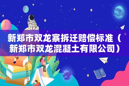 新鄭市雙龍寨拆遷賠償標(biāo)準(zhǔn)（新鄭市雙龍混凝土有限公司）