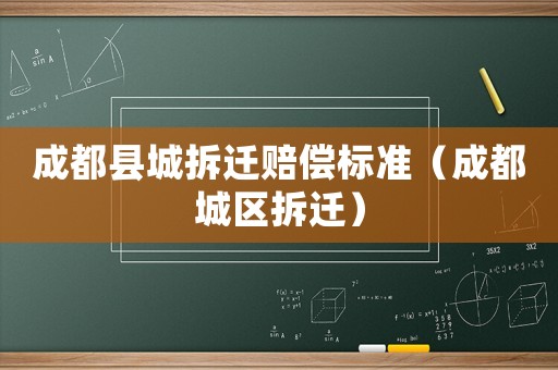 成都縣城拆遷賠償標(biāo)準(zhǔn)（成都城區(qū)拆遷）