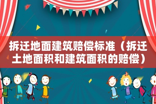 拆遷地面建筑賠償標(biāo)準(zhǔn)（拆遷土地面積和建筑面積的賠償）