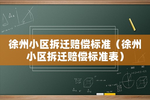 徐州小區(qū)拆遷賠償標準（徐州小區(qū)拆遷賠償標準表）