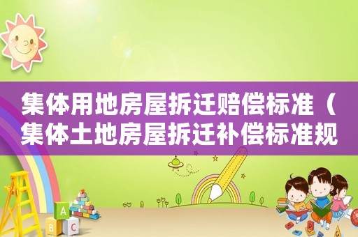 集體用地房屋拆遷賠償標(biāo)準(zhǔn)（集體土地房屋拆遷補償標(biāo)準(zhǔn)規(guī)定）
