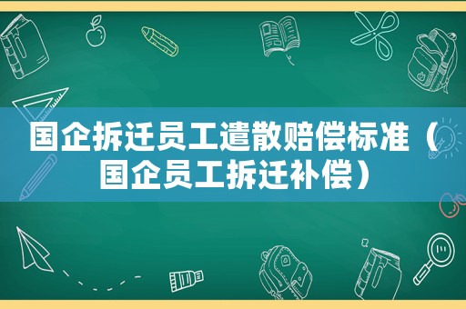 國企拆遷員工遣散賠償標(biāo)準(zhǔn)（國企員工拆遷補償）