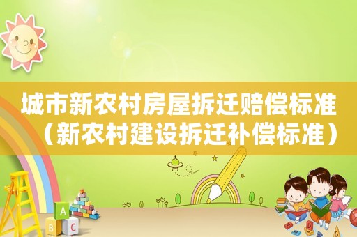 城市新農(nóng)村房屋拆遷賠償標(biāo)準(zhǔn)（新農(nóng)村建設(shè)拆遷補(bǔ)償標(biāo)準(zhǔn)）