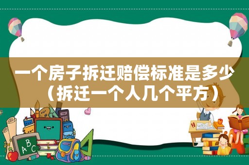一個(gè)房子拆遷賠償標(biāo)準(zhǔn)是多少（拆遷一個(gè)人幾個(gè)平方）